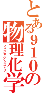 とある９１０の物理化学（フィジカルケミストリ）