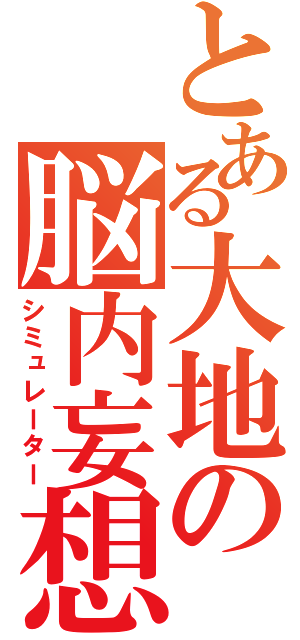 とある大地の脳内妄想（シミュレーター）