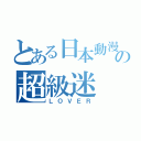 とある日本動漫の超級迷（ＬＯＶＥＲ）