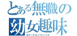 とある無職の幼女趣味（ロリータコンプレックス）