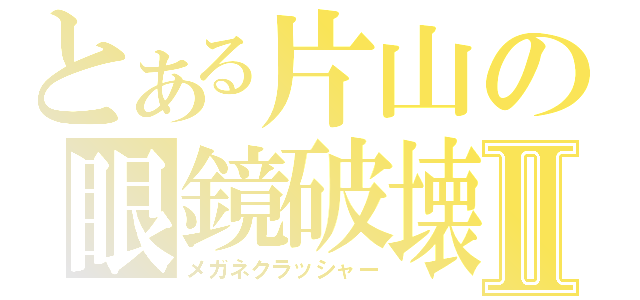 とある片山の眼鏡破壊Ⅱ（メガネクラッシャー）