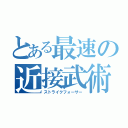 とある最速の近接武術（ストライクフォーサー）