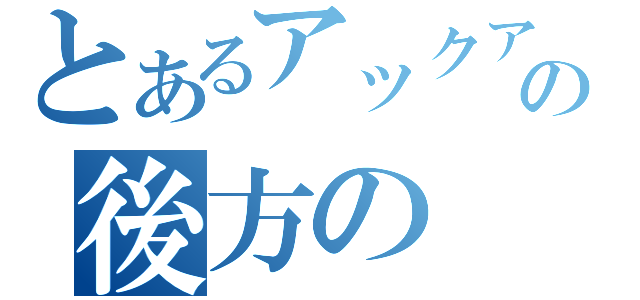 とあるアックアの後方の（）