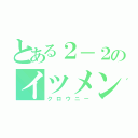 とある２－２のイツメン達（クロウニー）