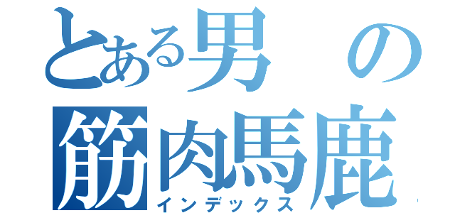 とある男の筋肉馬鹿（インデックス）