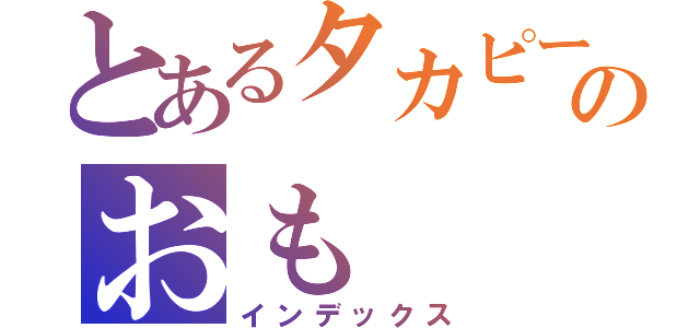 とあるタカピーのおも（インデックス）