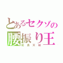 とあるセクゾの腰振り王子（松島天結）