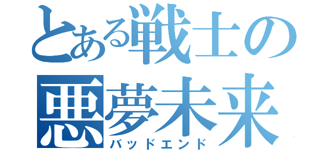 とある戦士の悪夢未来（バッドエンド）