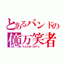 とあるバンドの億万笑者（ＲＡＤＷＩＭＰＳ ）