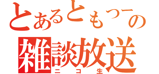 とあるともつーの雑談放送（ニコ生）