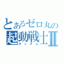 とあるゼロ丸の起動戦士Ⅱ（ガンダム）