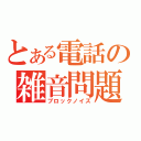 とある電話の雑音問題（ブロックノイズ）