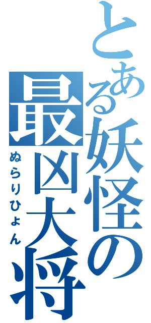 とある妖怪の最凶大将（ぬらりひょん）