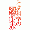 とある科学の残骸木赤い（インデックス）