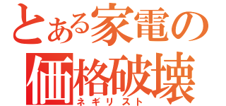 とある家電の価格破壊（ネギリスト）