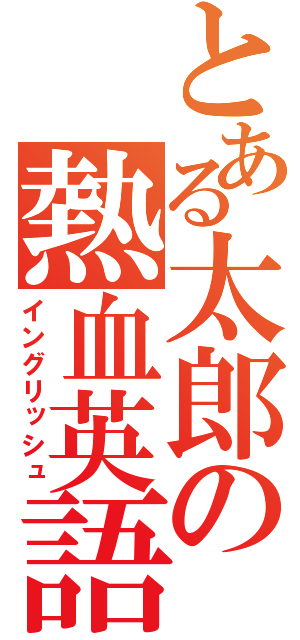 とある太郎の熱血英語（イングリッシュ）