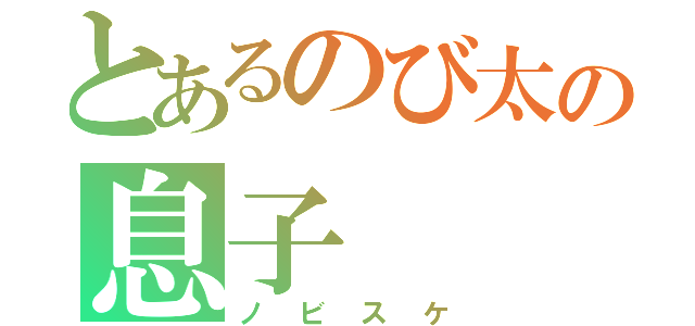 とあるのび太の息子（ノビスケ）