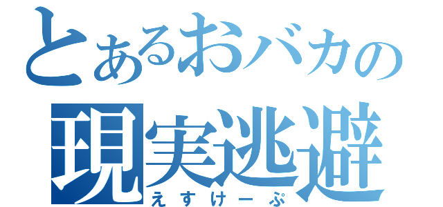 とあるおバカの現実逃避（えすけーぷ）