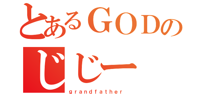 とあるＧＯＤのじじー（ｇｒａｎｄｆａｔｈｅｒ ）