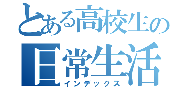 とある高校生の日常生活（インデックス）