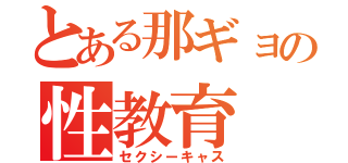 とある那ギョの性教育（セクシーキャス）