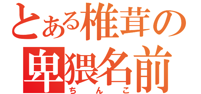 とある椎茸の卑猥名前（ちんこ）