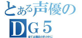 とある声優のＤＧ５（全ては諏訪の手の中に）