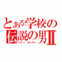 とある学校の伝説の男Ⅱ（ハリー・ポッター）