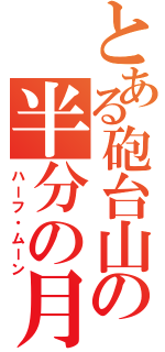 とある砲台山の半分の月（ハーフ・ムーン）