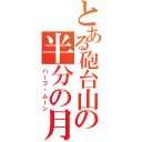 とある砲台山の半分の月（ハーフ・ムーン）