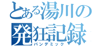 とある湯川の発狂記録（パンデミック）