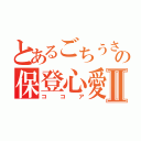 とあるごちうさの保登心愛Ⅱ（ココア）