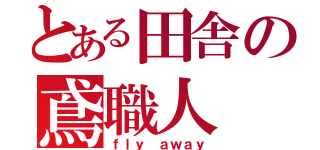 とある田舎の鳶職人（ｆｌｙ ａｗａｙ）