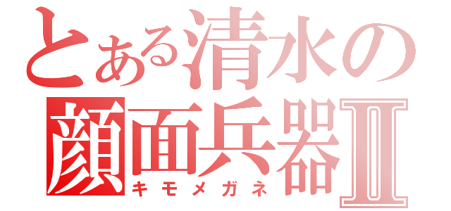 とある清水の顔面兵器Ⅱ（キモメガネ）