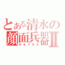 とある清水の顔面兵器Ⅱ（キモメガネ）