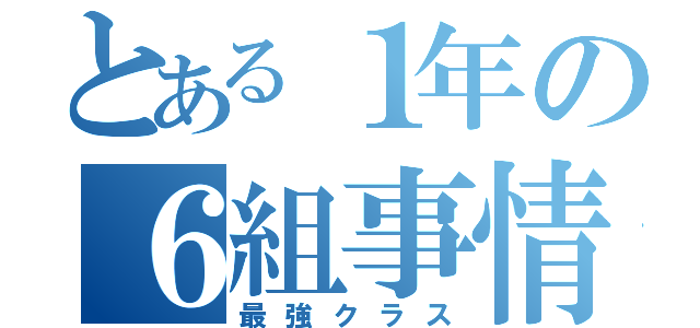 とある１年の６組事情（最強クラス）