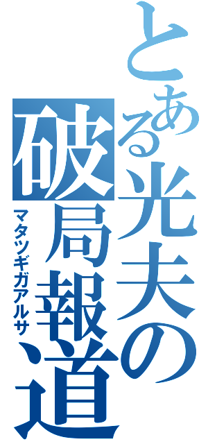 とある光夫の破局報道（マタツギガアルサ）