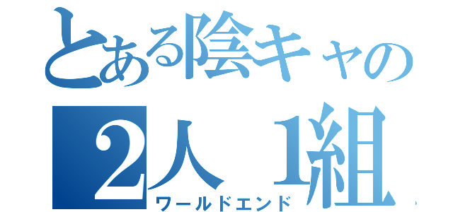 とある陰キャの２人１組（ワールドエンド）