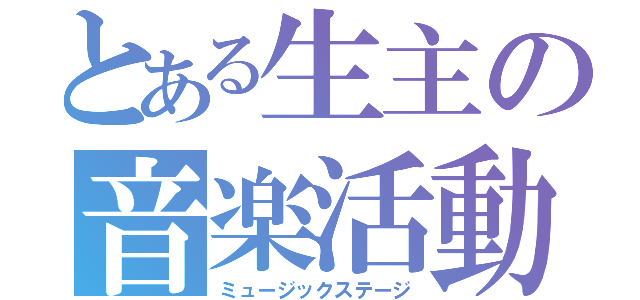 とある生主の音楽活動（ミュージックステージ）