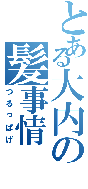 とある大内の髪事情（つるっぱげ）