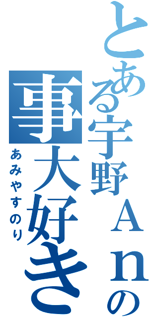 とある宇野Ａｎｄゆみの事大好き少年（あみやすのり）