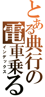 とある典行の電車乗る（インデックス）