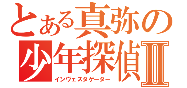 とある真弥の少年探偵Ⅱ（インヴェスタゲーター）