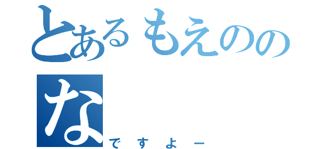 とあるもえののな（ですよー）