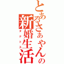 とあるさぁやんの新婚生活（タナトス）