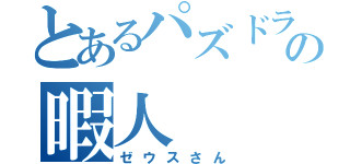 とあるパズドラの暇人（ゼウスさん）