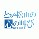 とある松山の心の叫び（山のようにある）