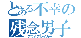 とある不幸の残念男子（フラグブレイカー）