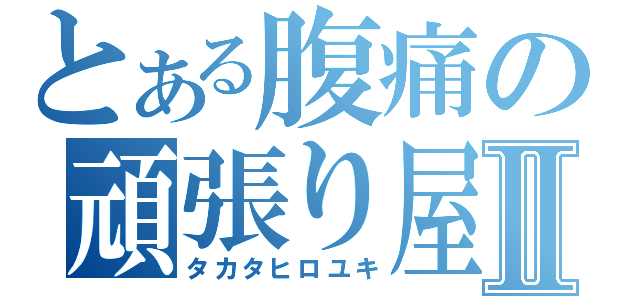 とある腹痛の頑張り屋さんⅡ（タカタヒロユキ）