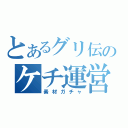 とあるグリ伝のケチ運営（素材ガチャ）